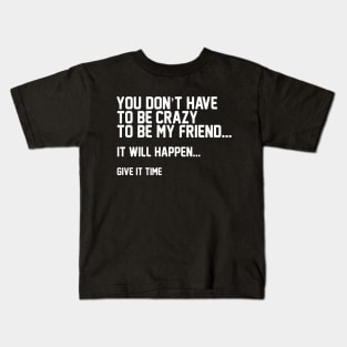 You Don't Have To Be Crazy To Be My Friend Kids T-Shirt